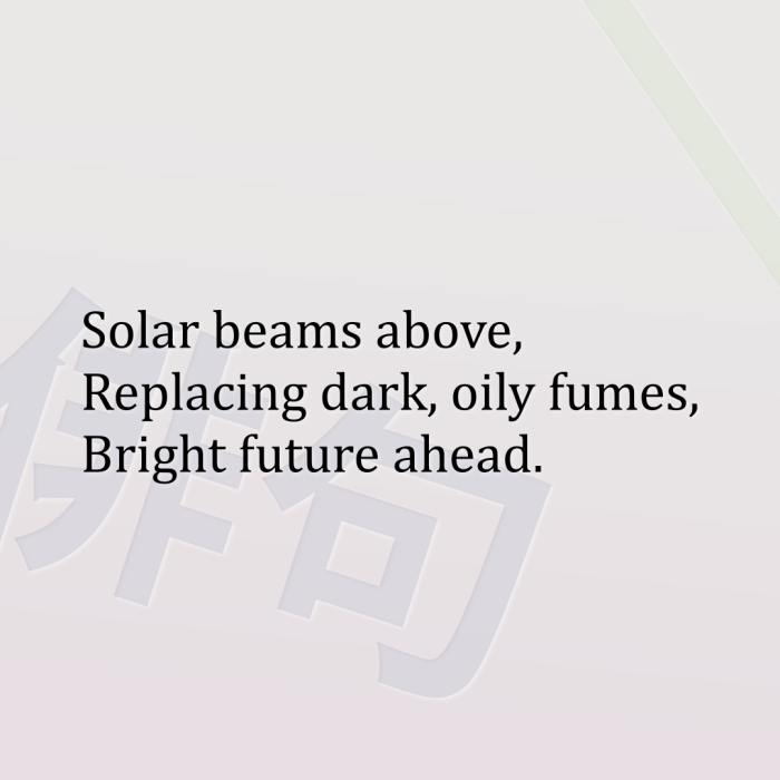Solar beams above, Replacing dark, oily fumes, Bright future ahead.