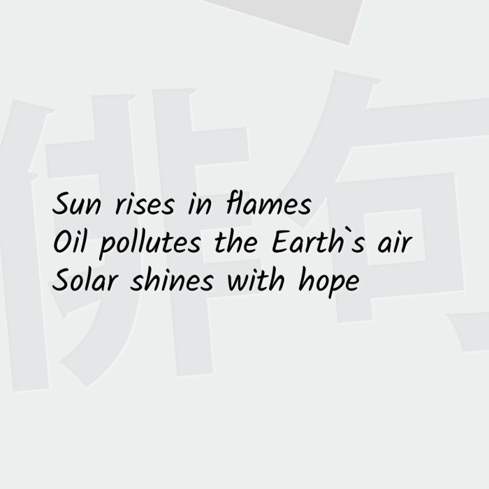 Sun rises in flames Oil pollutes the Earth`s air Solar shines with hope