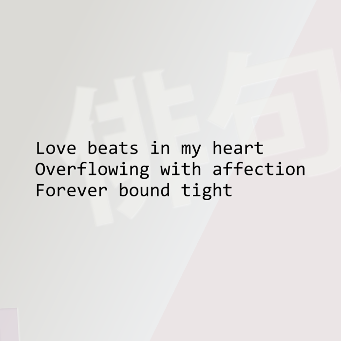 Love beats in my heart Overflowing with affection Forever bound tight