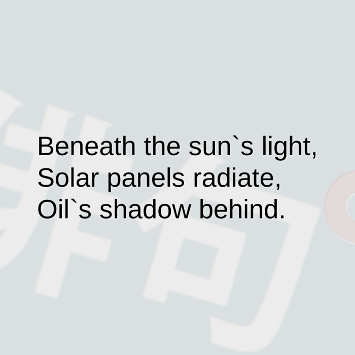Beneath the sun`s light, Solar panels radiate, Oil`s shadow behind.