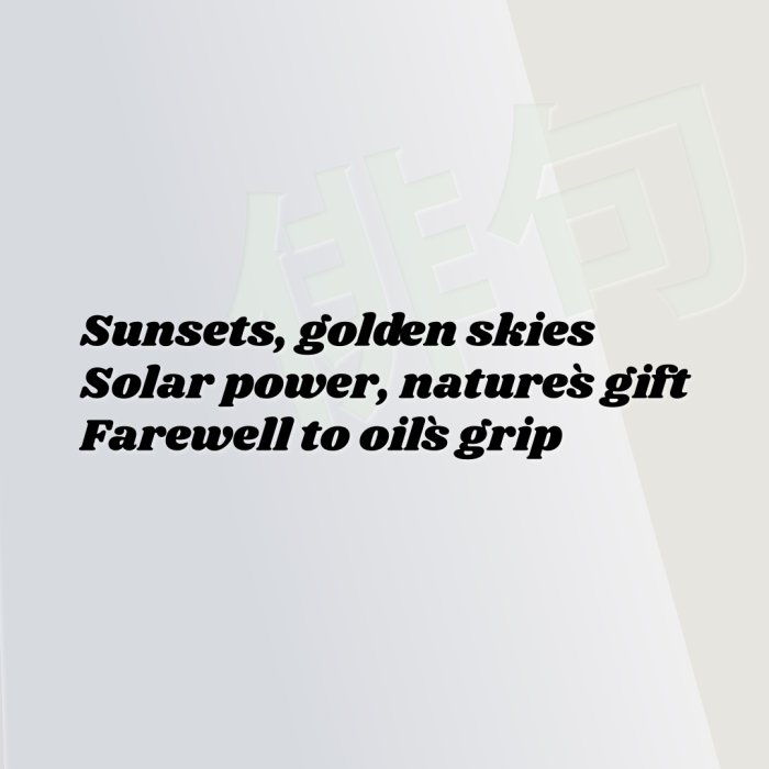Sunsets, golden skies Solar power, nature`s gift Farewell to oil`s grip
