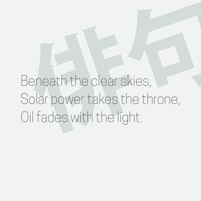 Beneath the clear skies, Solar power takes the throne, Oil fades with the light.