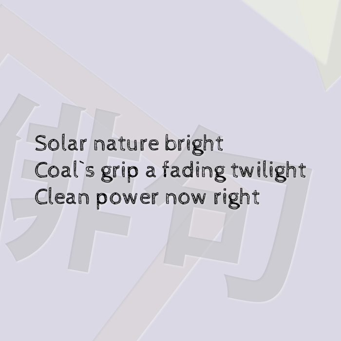 Solar nature bright Coal`s grip a fading twilight Clean power now right
