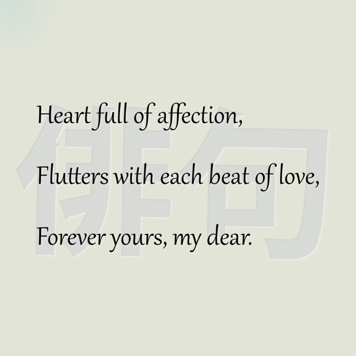 Heart full of affection, Flutters with each beat of love, Forever yours, my dear.