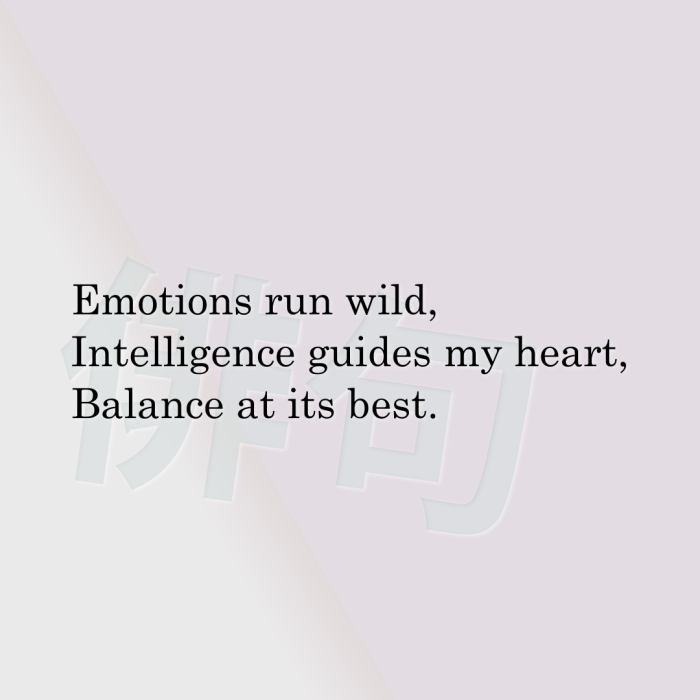 Emotions run wild, Intelligence guides my heart, Balance at its best.