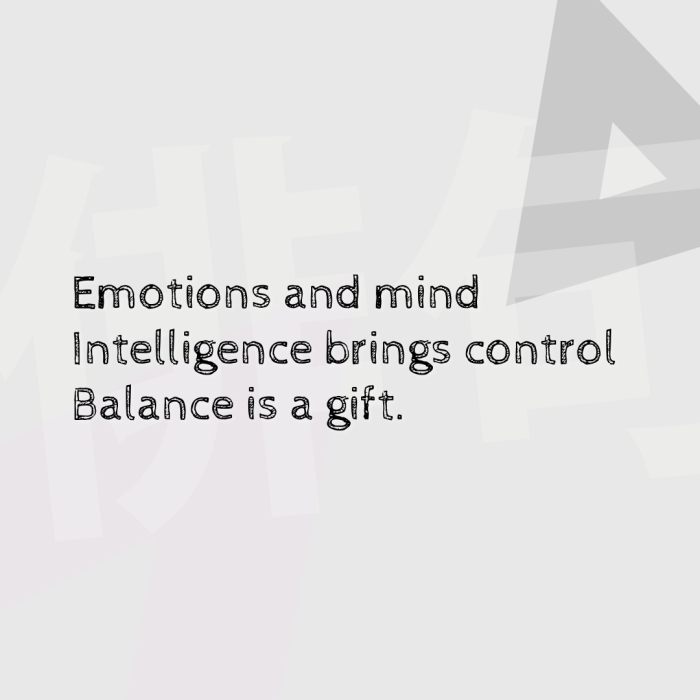 Emotions and mind Intelligence brings control Balance is a gift.