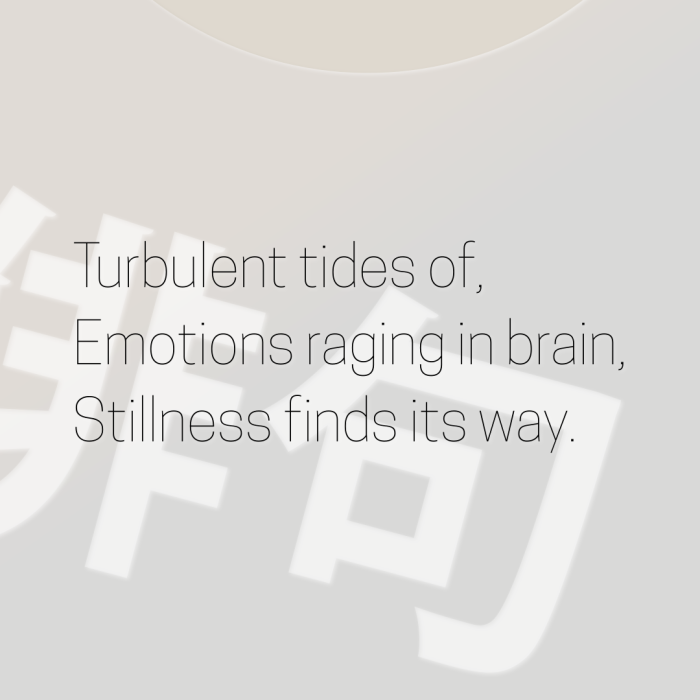 Turbulent tides of, Emotions raging in brain, Stillness finds its way.