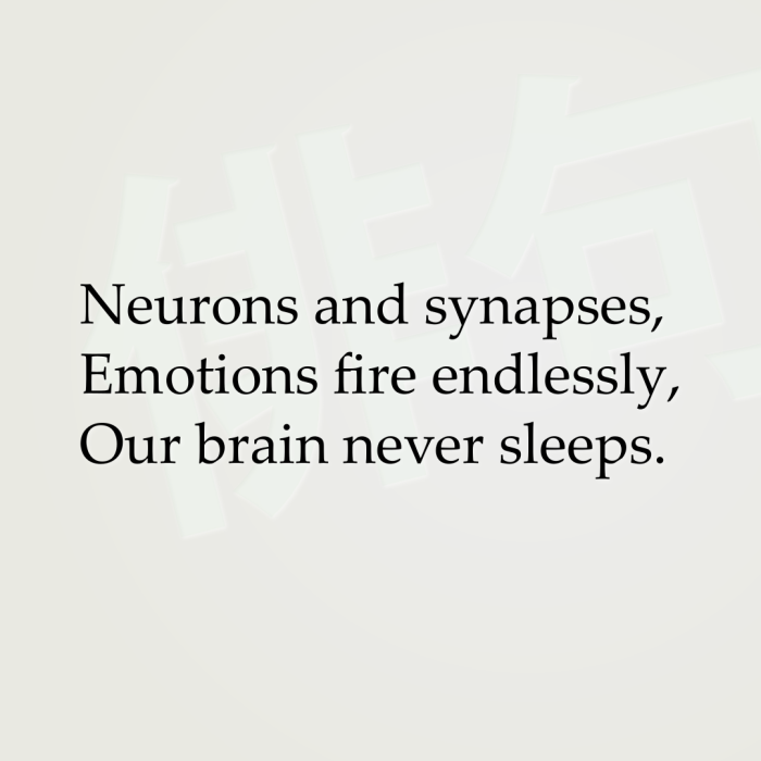 Neurons and synapses, Emotions fire endlessly, Our brain never sleeps.
