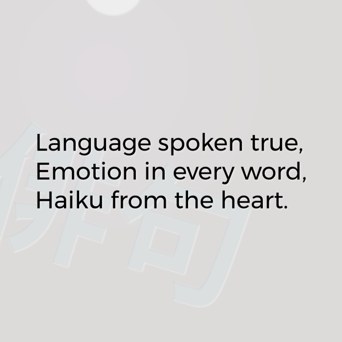 Language spoken true, Emotion in every word, Haiku from the heart.