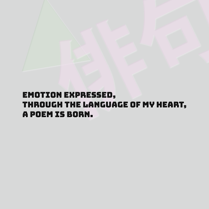 Emotion expressed, Through the language of my heart, A poem is born.