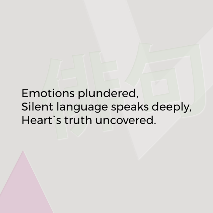 Emotions plundered, Silent language speaks deeply, Heart`s truth uncovered.