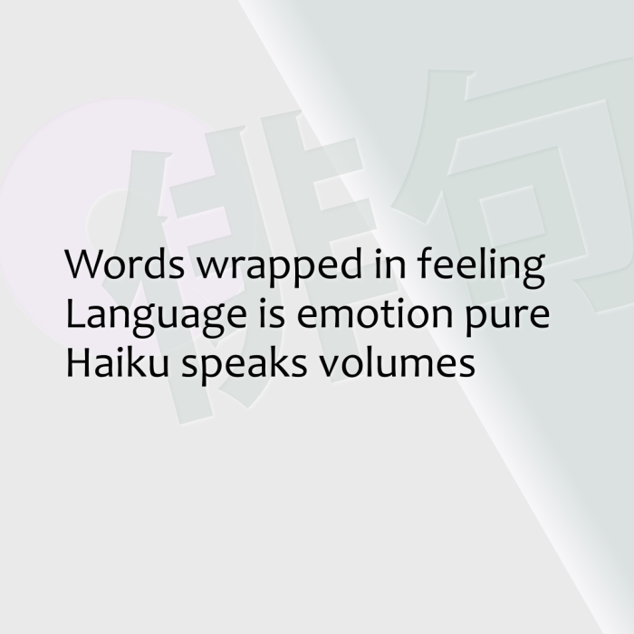 Words wrapped in feeling Language is emotion pure Haiku speaks volumes