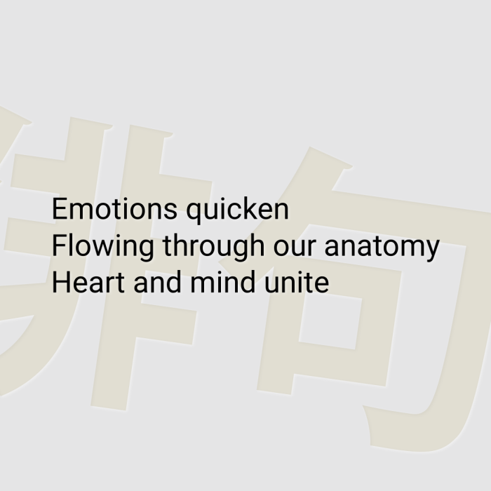 Emotions quicken Flowing through our anatomy Heart and mind unite