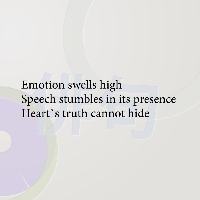 Emotion swells high Speech stumbles in its presence Heart`s truth cannot hide