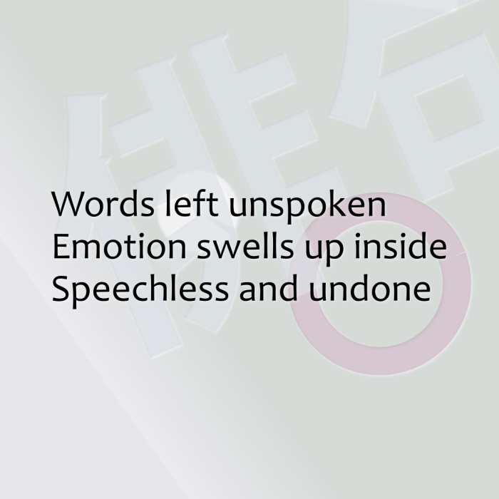 Words left unspoken Emotion swells up inside Speechless and undone