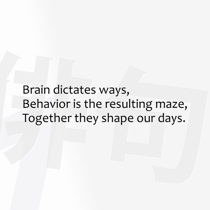 Brain dictates ways, Behavior is the resulting maze, Together they shape our days.