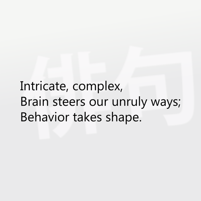 Intricate, complex, Brain steers our unruly ways; Behavior takes shape.