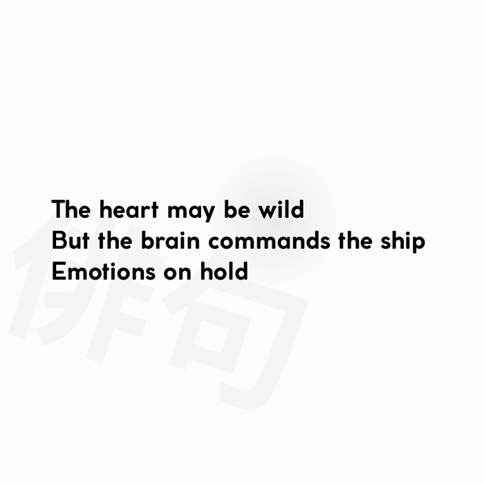 The heart may be wild But the brain commands the ship Emotions on hold