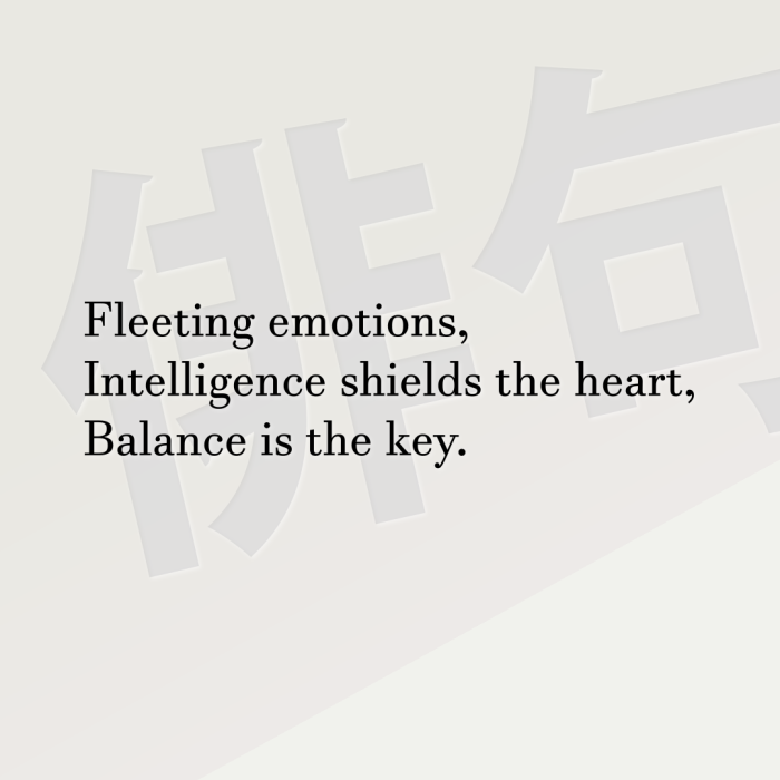 Fleeting emotions, Intelligence shields the heart, Balance is the key.