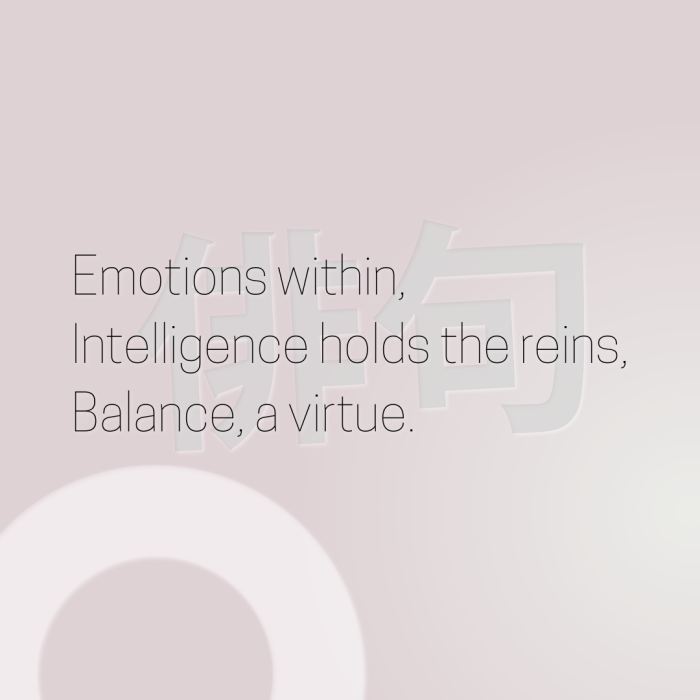 Emotions within, Intelligence holds the reins, Balance, a virtue.