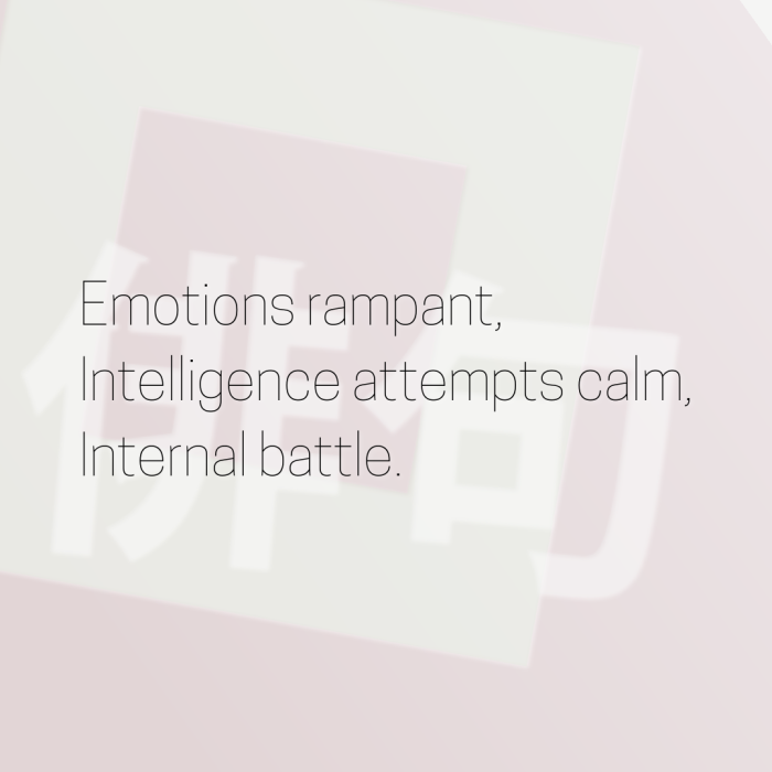 Emotions rampant, Intelligence attempts calm, Internal battle.