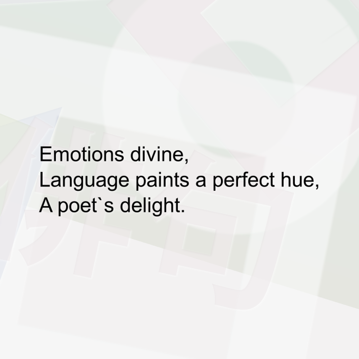 Emotions divine, Language paints a perfect hue, A poet`s delight.