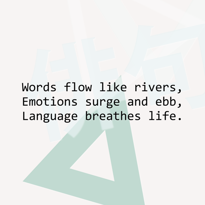 Words flow like rivers, Emotions surge and ebb, Language breathes life.