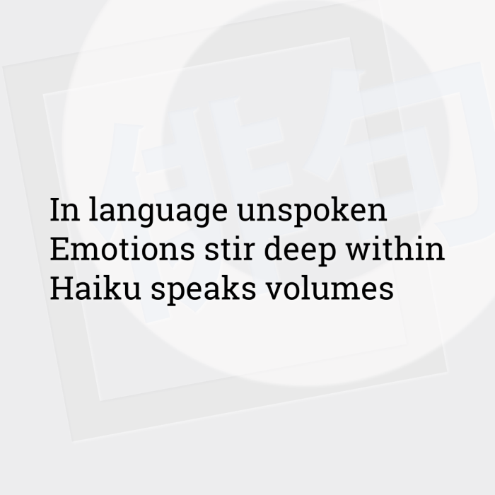 In language unspoken Emotions stir deep within Haiku speaks volumes