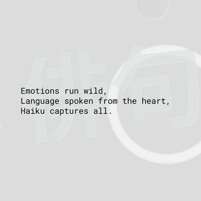 Emotions run wild, Language spoken from the heart, Haiku captures all.