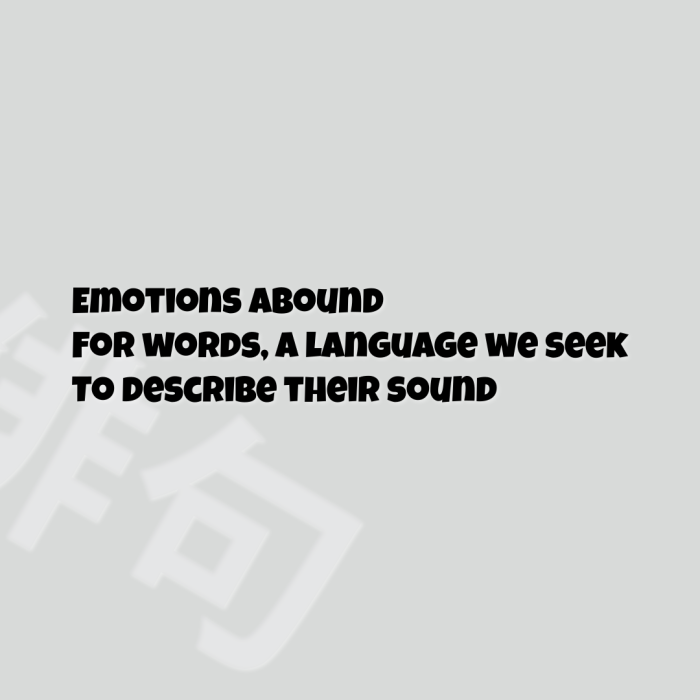 Emotions abound For words, a language we seek To describe their sound