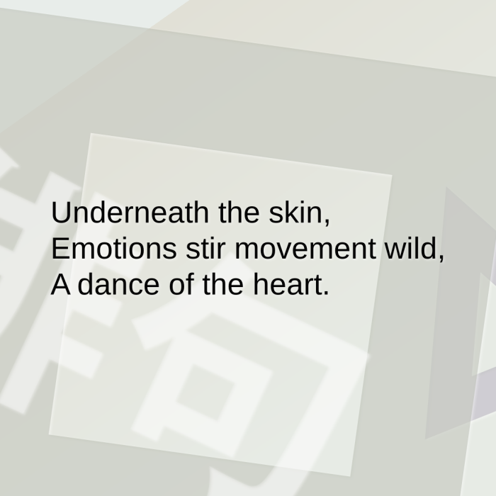 Underneath the skin, Emotions stir movement wild, A dance of the heart.