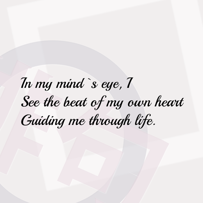 In my mind`s eye, I See the beat of my own heart Guiding me through life.