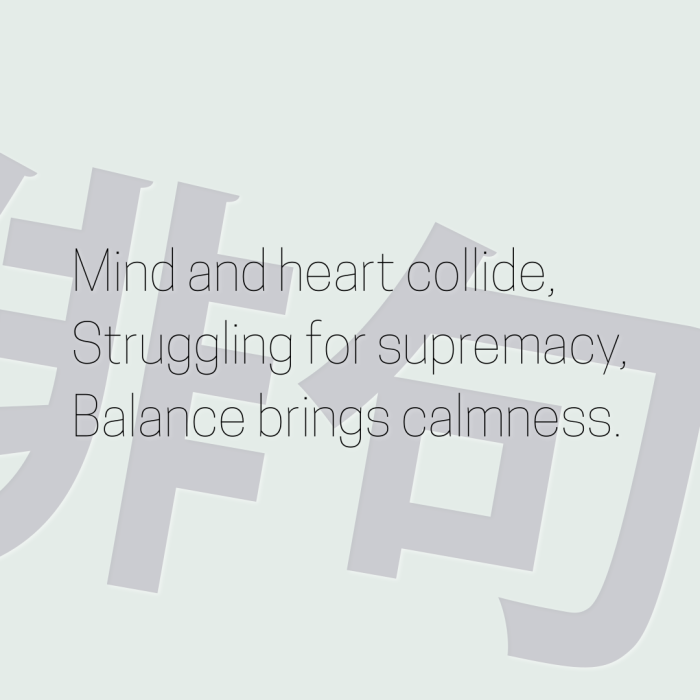Mind and heart collide, Struggling for supremacy, Balance brings calmness.