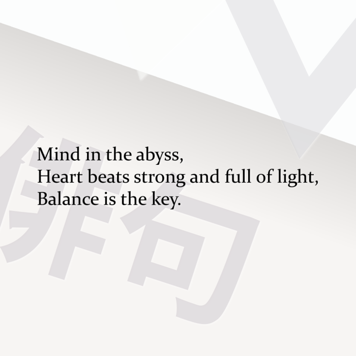 Mind in the abyss, Heart beats strong and full of light, Balance is the key.
