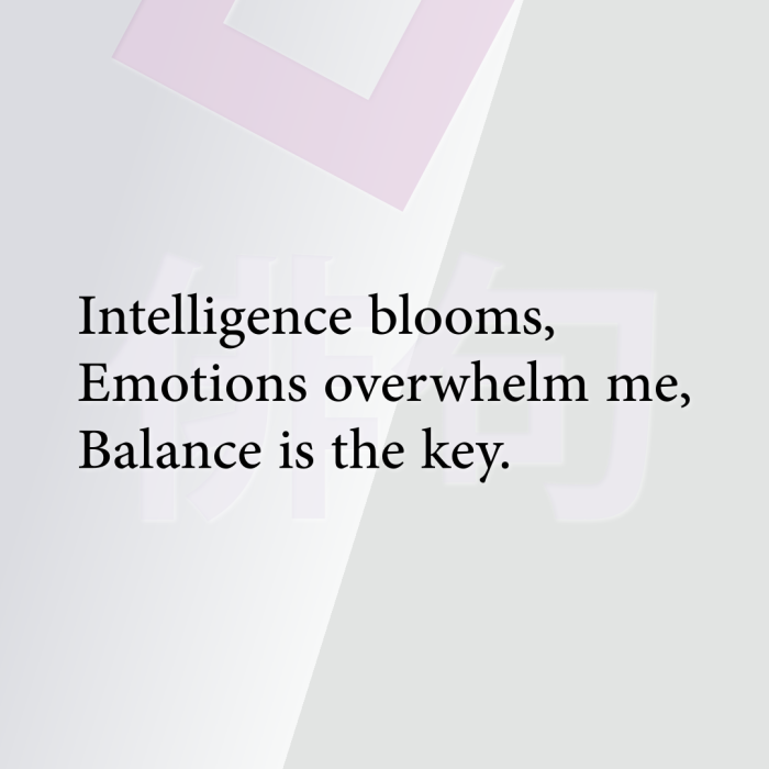 Intelligence blooms, Emotions overwhelm me, Balance is the key.