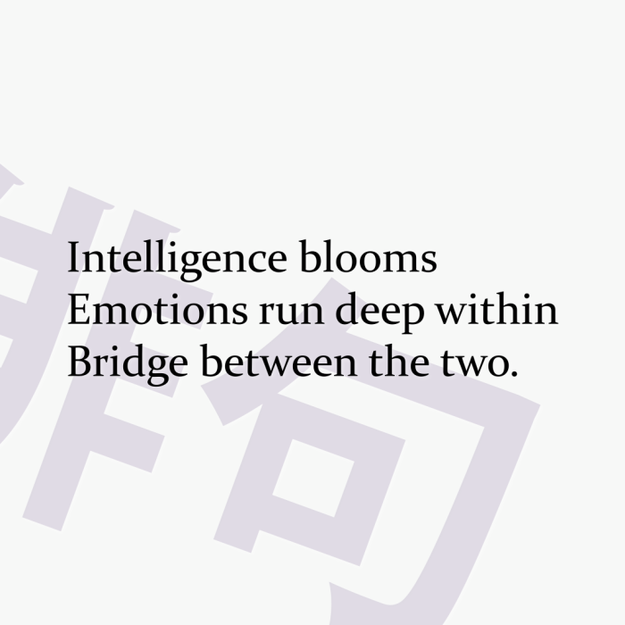 Intelligence blooms Emotions run deep within Bridge between the two.