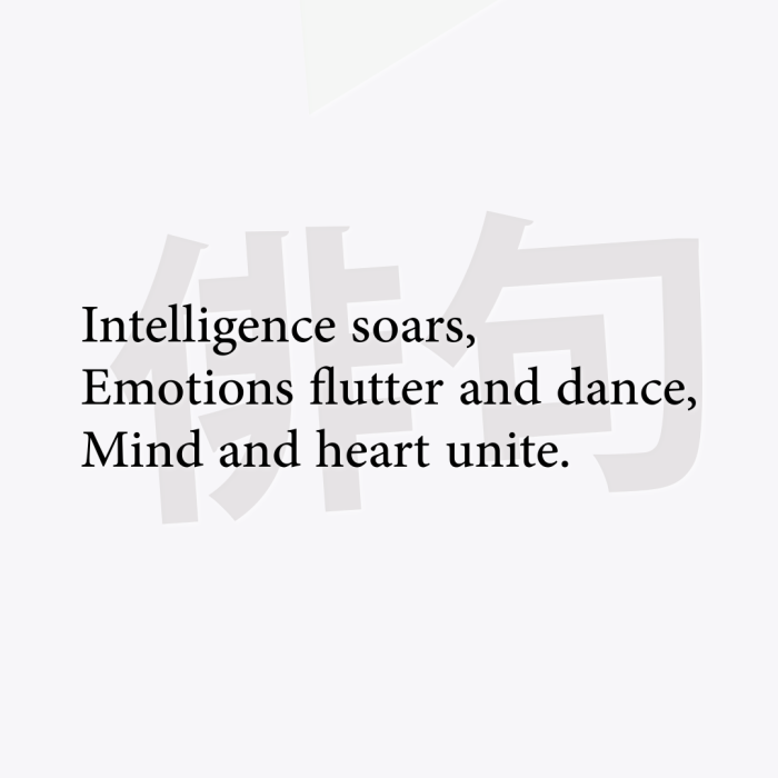 Intelligence soars, Emotions flutter and dance, Mind and heart unite.