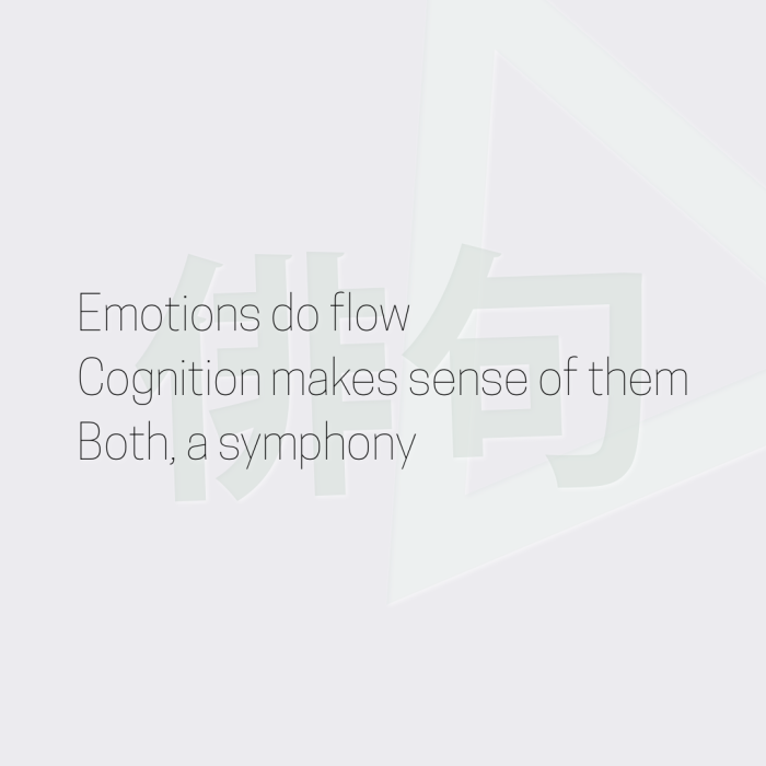 Emotions do flow Cognition makes sense of them Both, a symphony