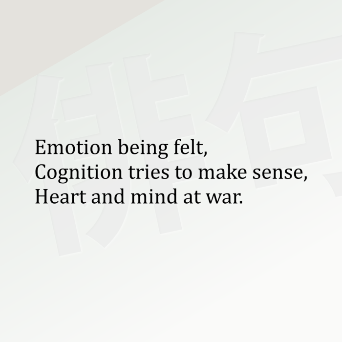 Emotion being felt, Cognition tries to make sense, Heart and mind at war.