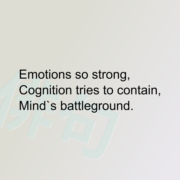 Emotions so strong, Cognition tries to contain, Mind`s battleground.