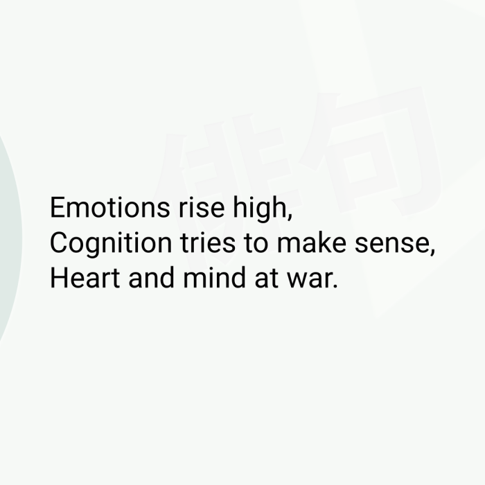 Emotions rise high, Cognition tries to make sense, Heart and mind at war.
