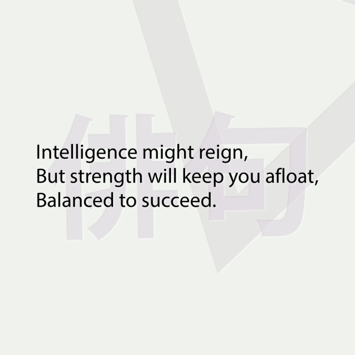 Intelligence might reign, But strength will keep you afloat, Balanced to succeed.