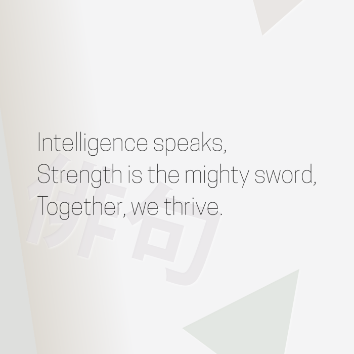 Intelligence speaks, Strength is the mighty sword, Together, we thrive.