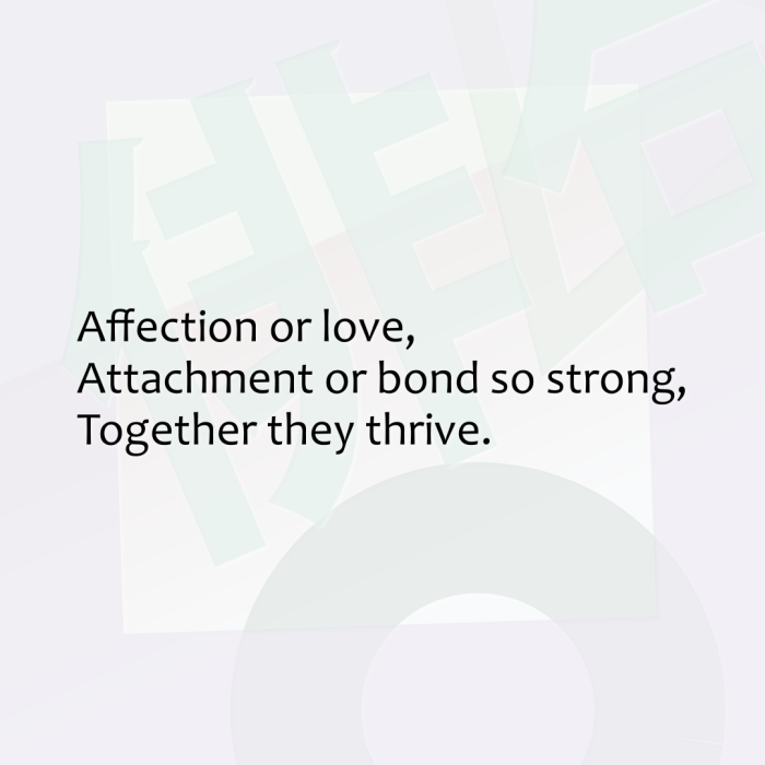 Affection or love, Attachment or bond so strong, Together they thrive.