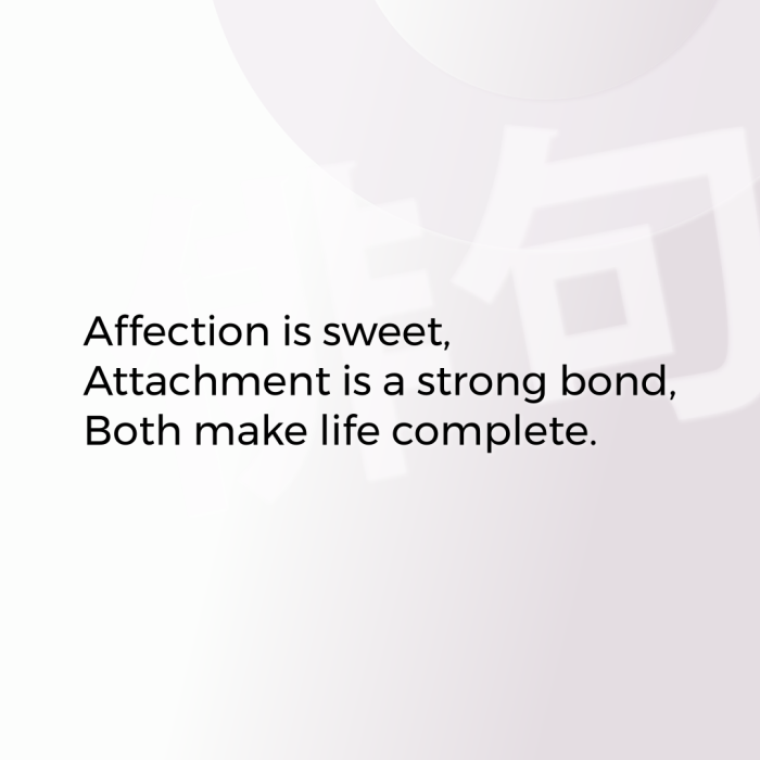 Affection is sweet, Attachment is a strong bond, Both make life complete.