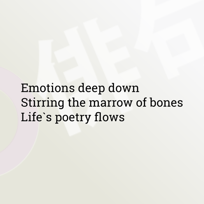 Emotions deep down Stirring the marrow of bones Life`s poetry flows