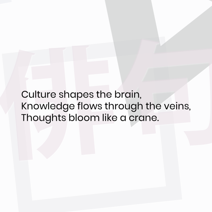 Culture shapes the brain, Knowledge flows through the veins, Thoughts bloom like a crane.