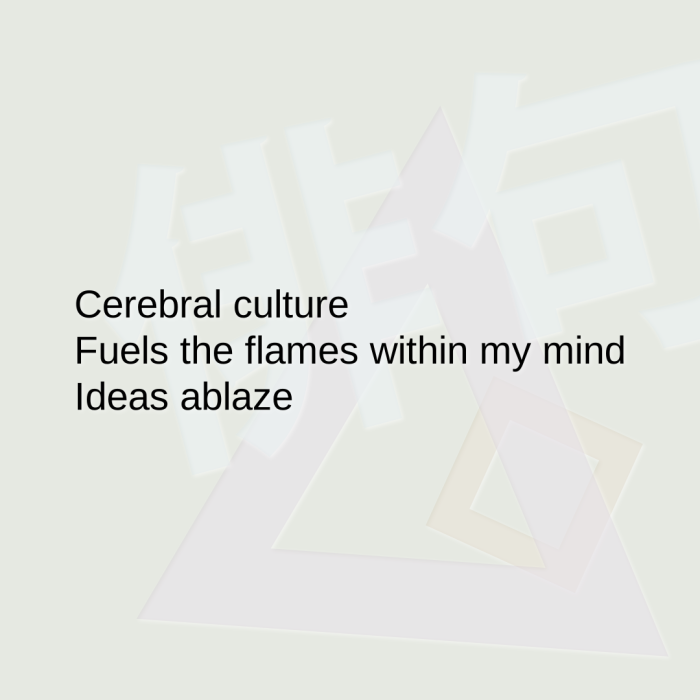 Cerebral culture Fuels the flames within my mind Ideas ablaze