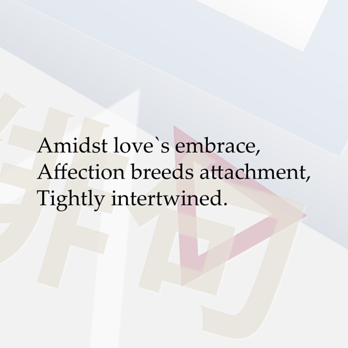 Amidst love`s embrace, Affection breeds attachment, Tightly intertwined.