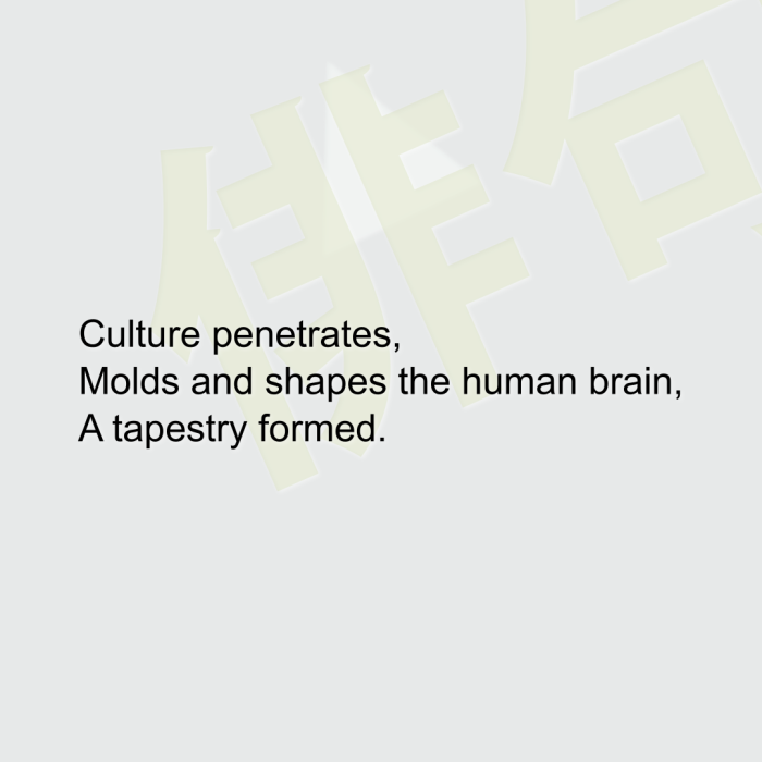 Culture penetrates, Molds and shapes the human brain, A tapestry formed.